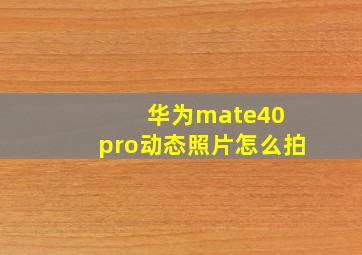 华为mate40 pro动态照片怎么拍